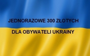 Zdjęcie do Jednorazowe świadczenie 300 zł. dla obywateli Ukrainy 